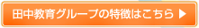 田中教育グループの特徴はこちら 