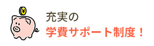 充実の学費サポート制度！