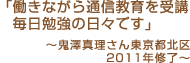 「働きながら通信教育を受講毎日勉強の日々です」