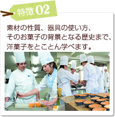 特徴02 素材の性質、器具の使い方、
そのお菓子の背景となる歴史まで、洋菓子をとことん学べます。