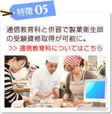 特徴05 通信教育科と併習で製菓衛生師
の受験資格取得が可能に。