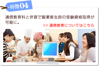 特徴04 通信教育科と併習で製菓衛生師の受験資格取得が可能に。