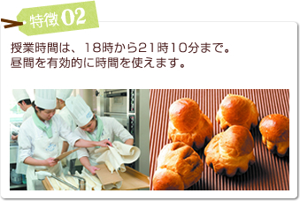 特徴02 授業時間は、18時から21時10分まで。
昼間を有効的に時間を使えます。