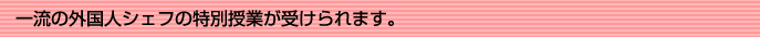 一流の外国人シェフの特別授業が受けられます。